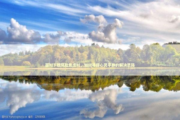 面对下载风险焦虑时，如何寻得心灵平静的解决思路 新闻