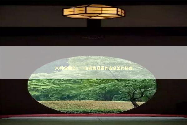 90秒定胜负:一位销售冠军的安全签约秘密 90秒定胜负:一位销售冠军的安全签约秘密 企业服务
